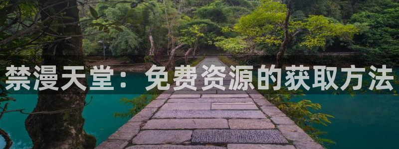 奇漫屋下载：禁漫天堂：免费资源的获取方法