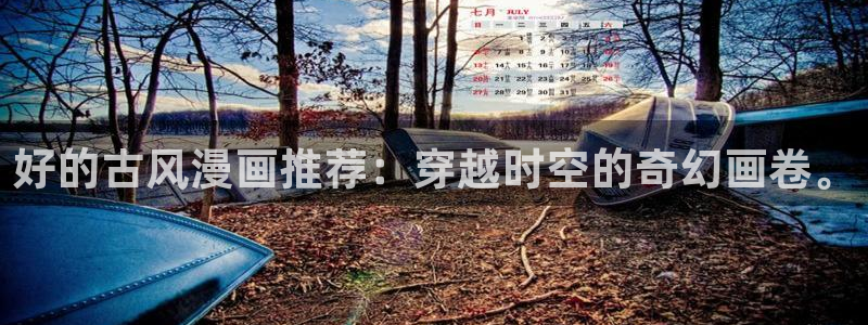 omofun免费看动漫：好的古风漫画推荐：穿越时空的奇幻画卷。