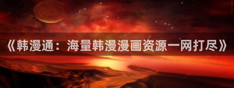 omofun全新：《韩漫通：海量韩漫漫画资源一网打尽》
