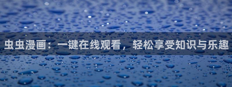 奇漫屋下载入口最新：虫虫漫画：一键在线观看，轻松享受知识与乐趣