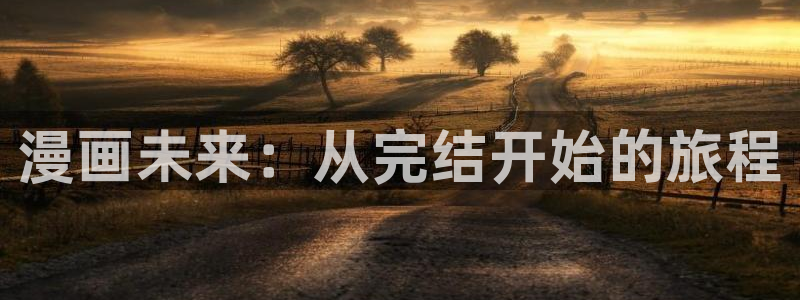 奇漫屋正版下载入口：漫画未来：从完结开始的旅程