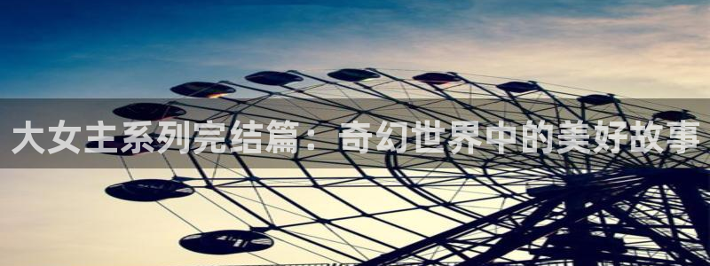 omofun/：大女主系列完结篇：奇幻世界中的美好故事