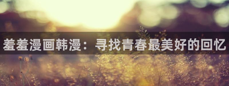 omofun网页版入口分享ios：羞羞漫画韩漫：寻找青春最美好的回忆