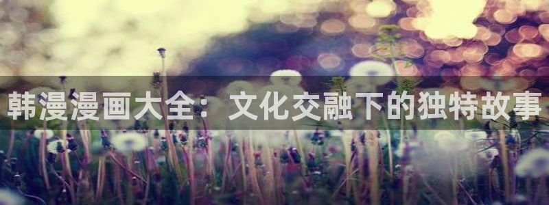 奇漫屋在线：韩漫漫画大全：文化交融下的独特故事