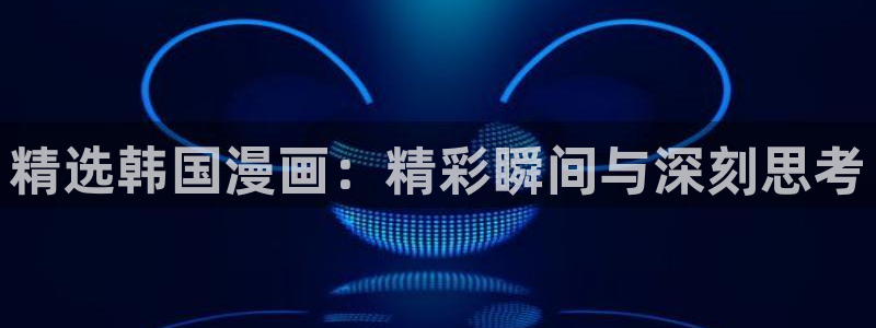 o站(omofun)官网：精选韩国漫画：精彩瞬间与深刻思考