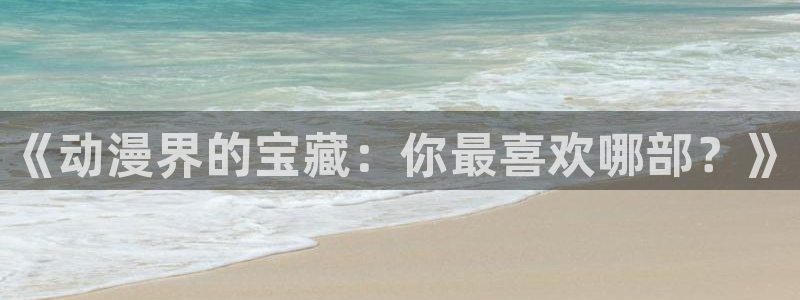 omofun动漫网站：《动漫界的宝藏：你最喜欢哪部？》