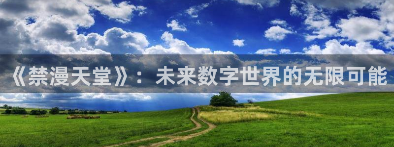 omofun动漫在哪下载：《禁漫天堂》：未来数字世界的无限可能