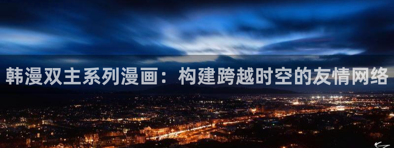 omofun.top：韩漫双主系列漫画：构建跨越时空的友情网络