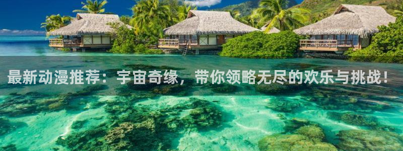 omofun正版官方：最新动漫推荐：宇宙奇缘，带你领略无尽的欢乐与挑战！