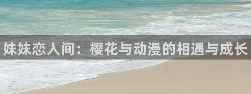 omofun安全下载：妹妹恋人间：樱花与动漫的相遇与成长