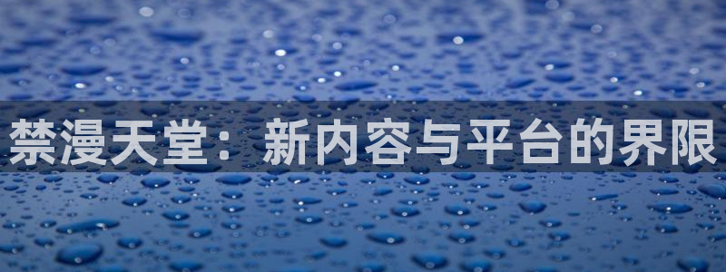 omofun动漫网页：禁漫天堂：新内容与平台的界限