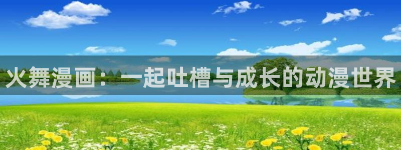 新版omofun下载：火舞漫画：一起吐槽与成长的动漫世界